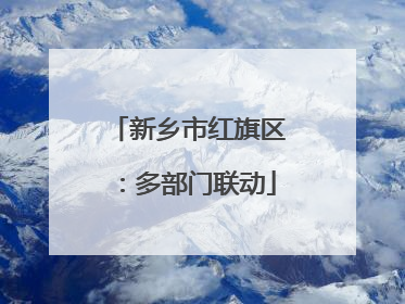 新乡市红旗区：多部门联动