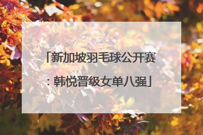 新加坡羽毛球公开赛：韩悦晋级女单八强