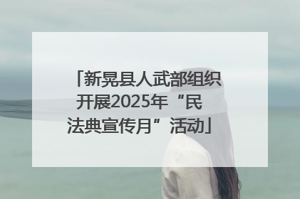 新晃县人武部组织开展2025年“民法典宣传月”活动