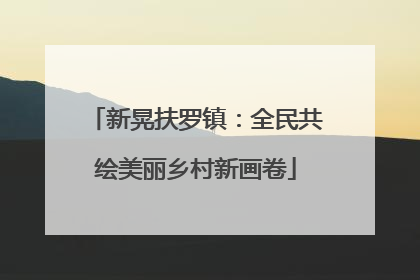 新晃扶罗镇：全民共绘美丽乡村新画卷