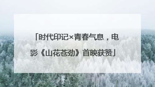 时代印记×青春气息，电影《山花苍劲》首映获赞
