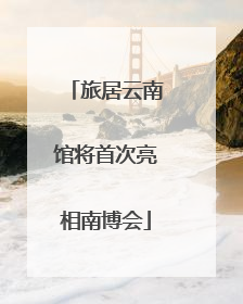 旅居云南馆将首次亮相南博会
