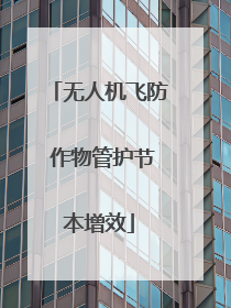 无人机飞防 作物管护节本增效