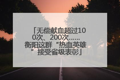 无偿献血超过100次、200次……衡阳这群“热血英雄”接受省级表彰