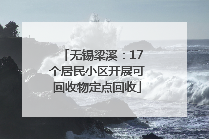 无锡梁溪：17个居民小区开展可回收物定点回收