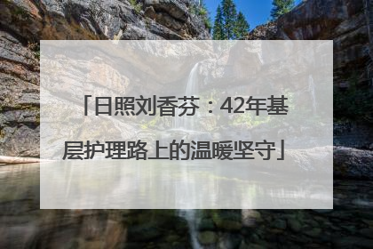 日照刘香芬：42年基层护理路上的温暖坚守