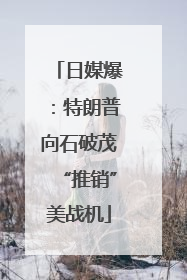 日媒爆：特朗普向石破茂“推销”美战机