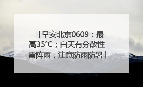早安北京0609：最高35℃；白天有分散性雷阵雨，注意防雨防暑