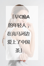 早C晚A的年轻人，在亮马河边爱上了中国茶