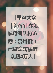 早AI大众｜海军山东舰航母编队将访港；贵州榕江已撤离转移群众超4万人