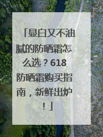 显白又不油腻的防晒霜怎么选？618防晒霜购买指南，新鲜出炉！