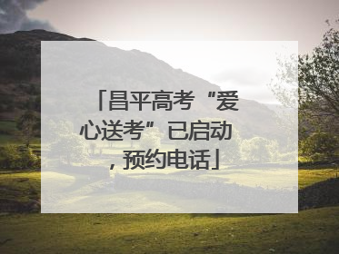 昌平高考“爱心送考”已启动，预约电话