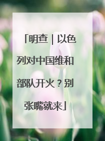 明查｜以色列对中国维和部队开火？别张嘴就来