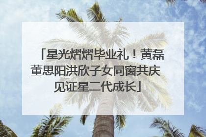 星光熠熠毕业礼！黄磊董思阳洪欣子女同窗共庆 见证星二代成长