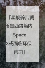 星舰碎片溅落墨西哥境内 SpaceX或面临环保官司