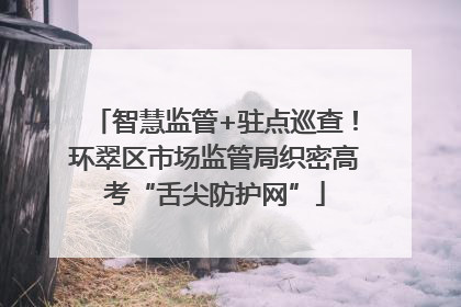 智慧监管+驻点巡查！环翠区市场监管局织密高考“舌尖防护网”