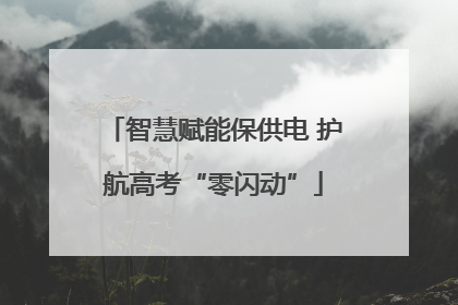 智慧赋能保供电 护航高考“零闪动”