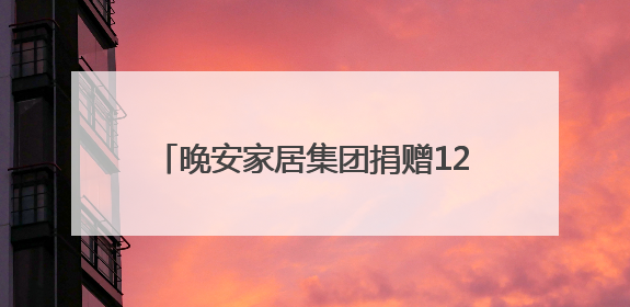 晚安家居集团捐赠120万元爱心物资，助力残障人士与妇女儿童