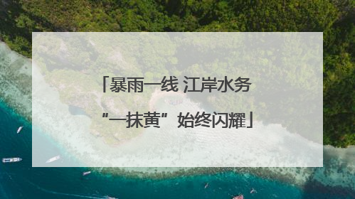 暴雨一线 江岸水务“一抹黄”始终闪耀