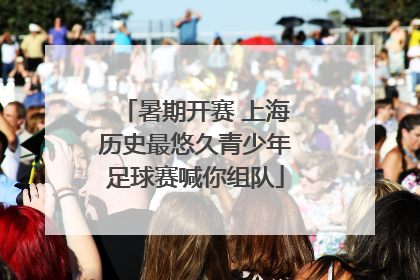 暑期开赛 上海历史最悠久青少年足球赛喊你组队