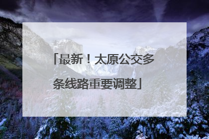 最新！太原公交多条线路重要调整