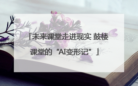 未来课堂走进现实 鼓楼课堂的“AI变形记”