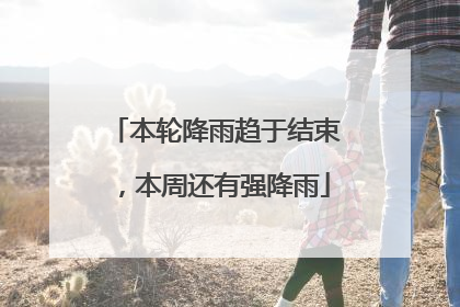 本轮降雨趋于结束，本周还有强降雨