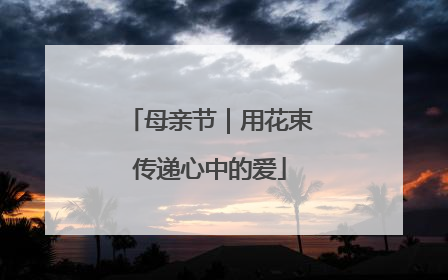 母亲节｜用花束传递心中的爱