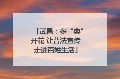 武昌：多“典”开花 让普法宣传走进百姓生活