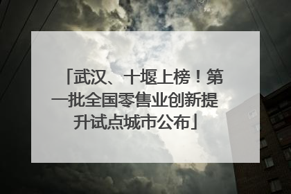 武汉、十堰上榜！第一批全国零售业创新提升试点城市公布