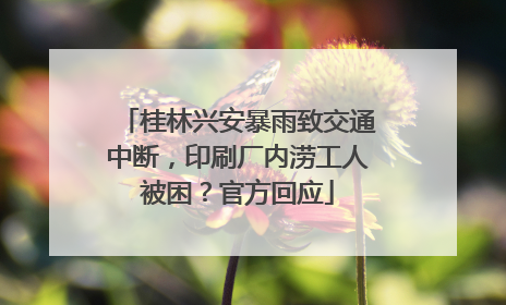 桂林兴安暴雨致交通中断，印刷厂内涝工人被困？官方回应