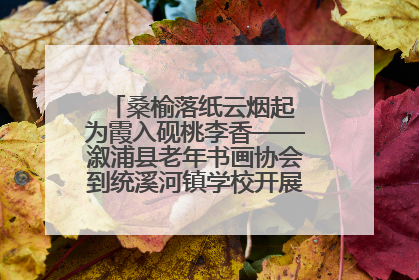 桑榆落纸云烟起 为霞入砚桃李香——溆浦县老年书画协会到统溪河镇学校开展书画进校园活动