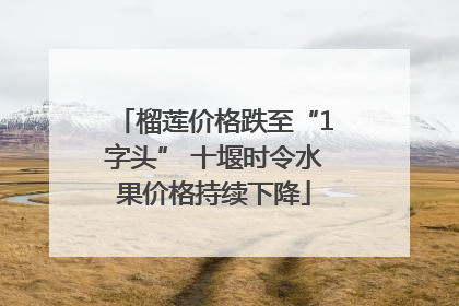榴莲价格跌至“1字头” 十堰时令水果价格持续下降