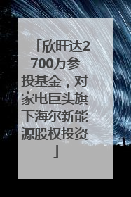 欣旺达2700万参投基金，对家电巨头旗下海尔新能源股权投资