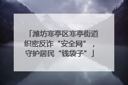 潍坊寒亭区寒亭街道织密反诈“安全网”，守护居民“钱袋子”