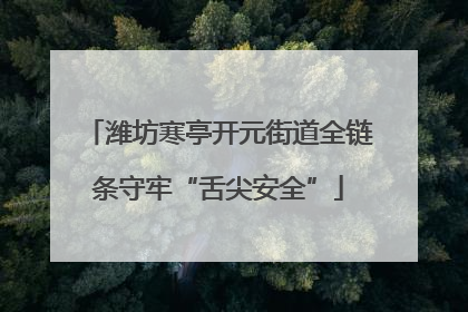 潍坊寒亭开元街道全链条守牢“舌尖安全”
