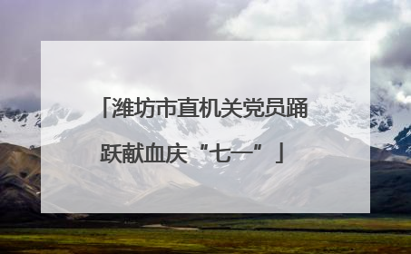 潍坊市直机关党员踊跃献血庆“七一”