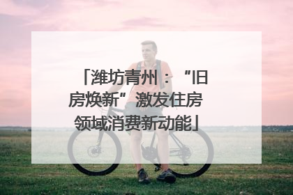 潍坊青州：“旧房焕新”激发住房领域消费新动能