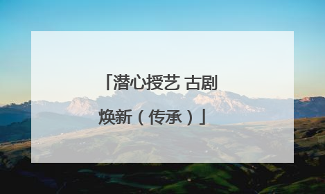 潜心授艺 古剧焕新（传承）