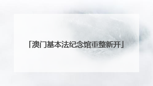澳门基本法纪念馆重整新开