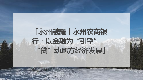 永州融耀丨永州农商银行：以金融为“引擎” “贷”动地方经济发展