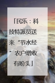 民乐：科技特派员送来“节水经”农户增收有盼头