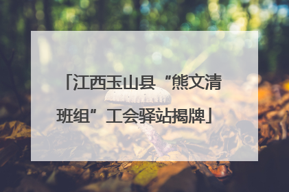 江西玉山县“熊文清班组”工会驿站揭牌