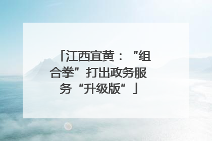 江西宜黄：“组合拳”打出政务服务“升级版”