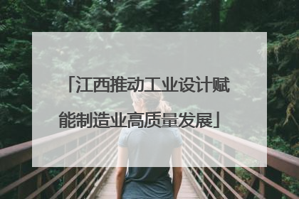 江西推动工业设计赋能制造业高质量发展