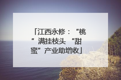 江西永修：“桃”满挂枝头 “甜蜜”产业助增收