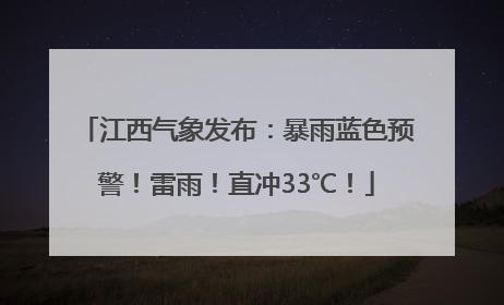 江西气象发布：暴雨蓝色预警！雷雨！直冲33℃！