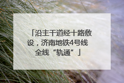 沿主干道经十路敷设，济南地铁4号线全线“轨通”