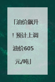 油价飙升！预计上调油价605元/吨