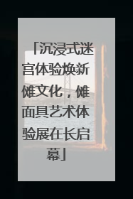 沉浸式迷宫体验焕新傩文化，傩面具艺术体验展在长启幕